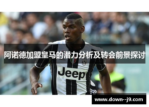 阿诺德加盟皇马的潜力分析及转会前景探讨