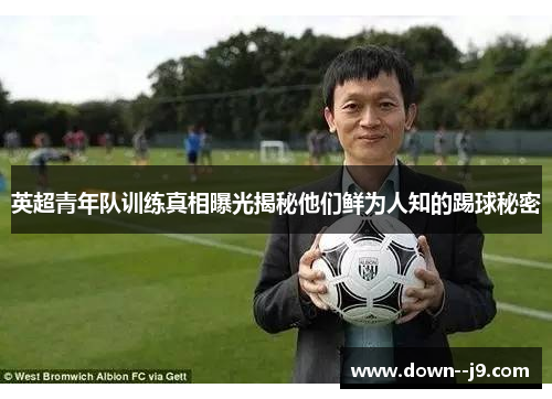 英超青年队训练真相曝光揭秘他们鲜为人知的踢球秘密