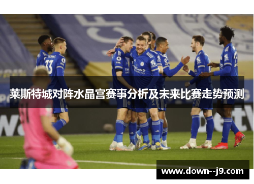 莱斯特城对阵水晶宫赛事分析及未来比赛走势预测