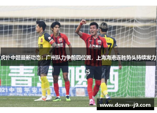 虎扑中超最新动态：广州队力争前四位置，上海海港连胜势头持续发力