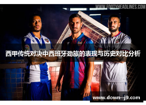 西甲传统对决中西班牙劲旅的表现与历史对比分析