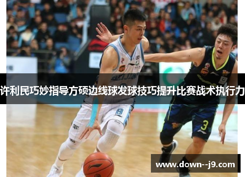 许利民巧妙指导方硕边线球发球技巧提升比赛战术执行力