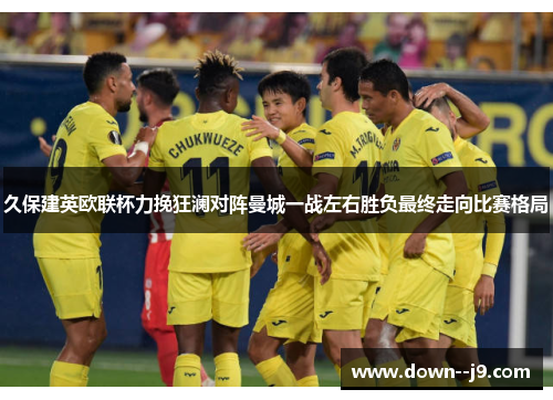 久保建英欧联杯力挽狂澜对阵曼城一战左右胜负最终走向比赛格局