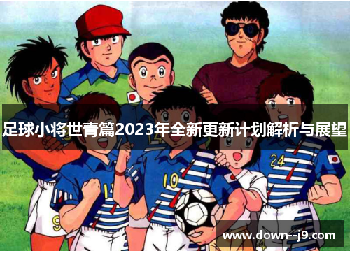 足球小将世青篇2023年全新更新计划解析与展望