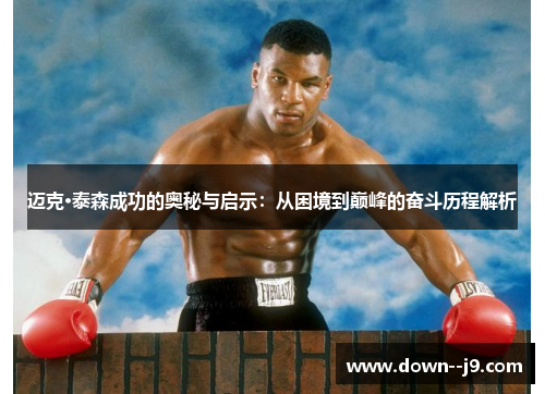 迈克·泰森成功的奥秘与启示：从困境到巅峰的奋斗历程解析