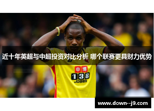 近十年英超与中超投资对比分析 哪个联赛更具财力优势