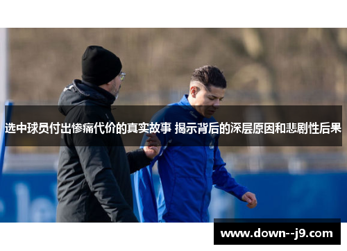 选中球员付出惨痛代价的真实故事 揭示背后的深层原因和悲剧性后果