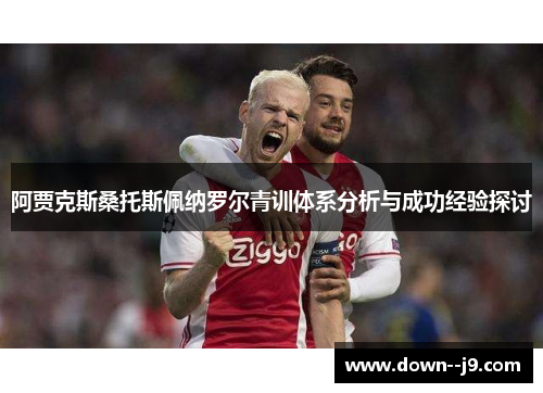 阿贾克斯桑托斯佩纳罗尔青训体系分析与成功经验探讨