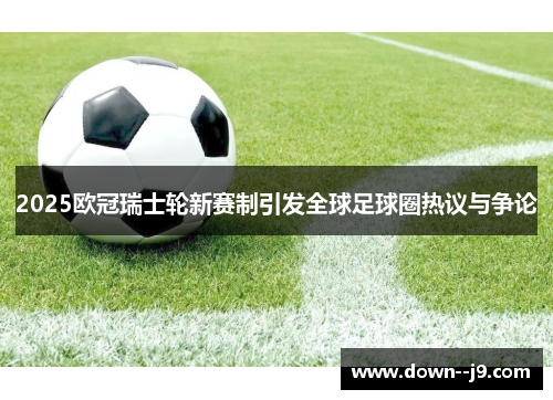 2025欧冠瑞士轮新赛制引发全球足球圈热议与争论
