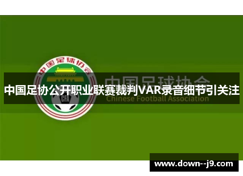 中国足协公开职业联赛裁判VAR录音细节引关注