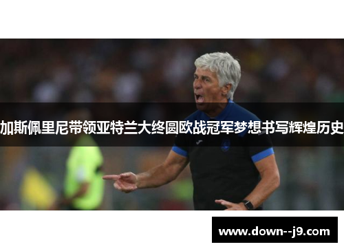 加斯佩里尼带领亚特兰大终圆欧战冠军梦想书写辉煌历史 加斯佩里尼带领亚特兰大终圆欧战冠军梦想书写辉煌历史