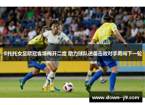 卡托托女足欧冠客场梅开二度 助力球队逆袭击败对手勇闯下一轮