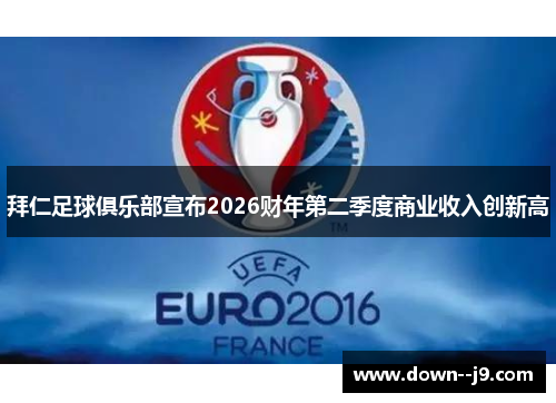 拜仁足球俱乐部宣布2026财年第二季度商业收入创新高 拜仁足球俱乐部宣布2026财年第二季度商业收入创新高