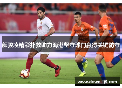 颜骏凌精彩扑救助力海港坚守球门赢得关键防守
