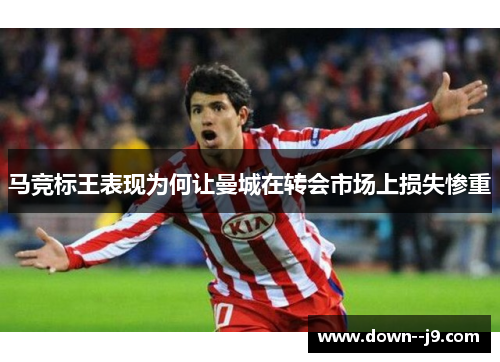 马竞标王表现为何让曼城在转会市场上损失惨重