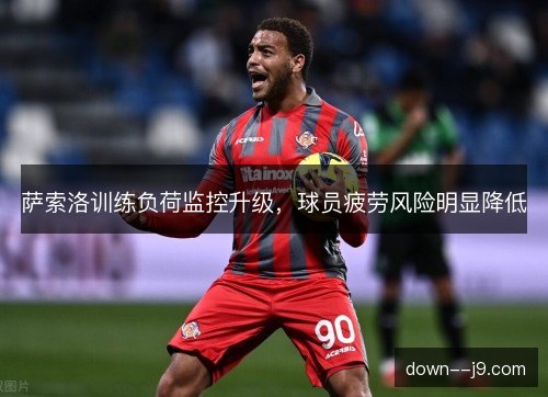 萨索洛训练负荷监控升级，球员疲劳风险明显降低